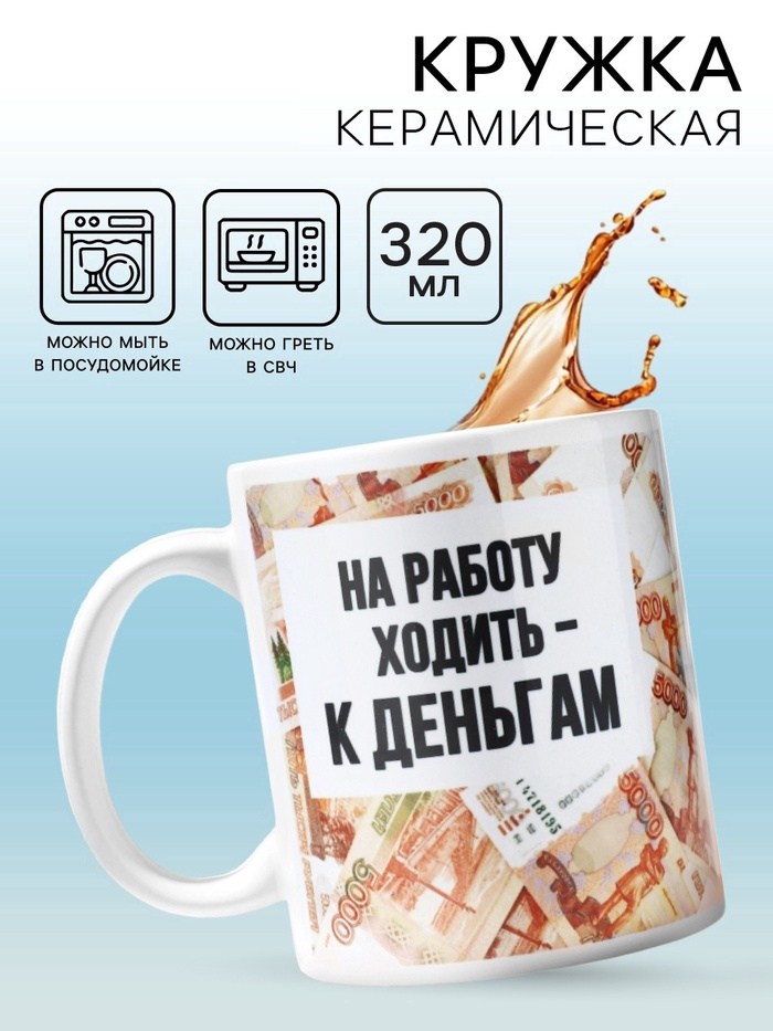 Кружка "Ходить на работу - к деньгам", 320 мл   10072917